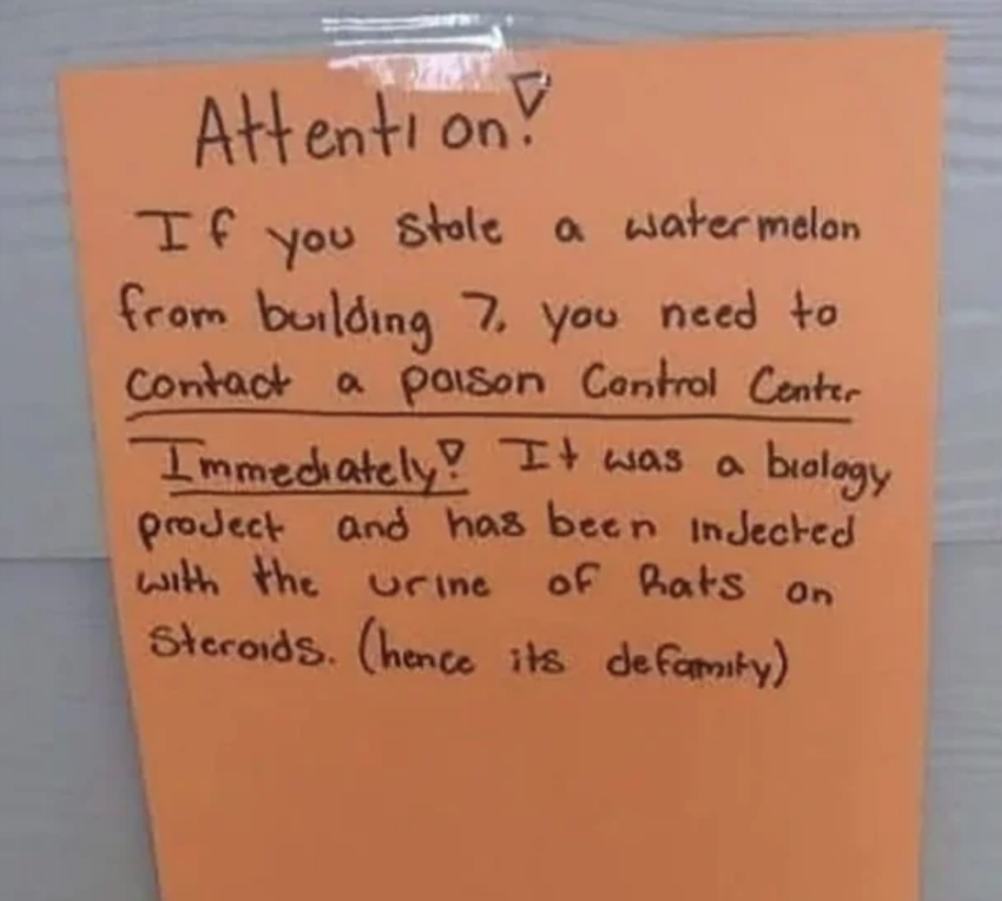 Orange sign reads: Attention! If you stole a watermelon from building 7, contact Poison Control immediately. It contains rat urine due to a biology project