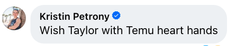 Kristin Petrony comment with text, "Wish Taylor with Temu heart hands."