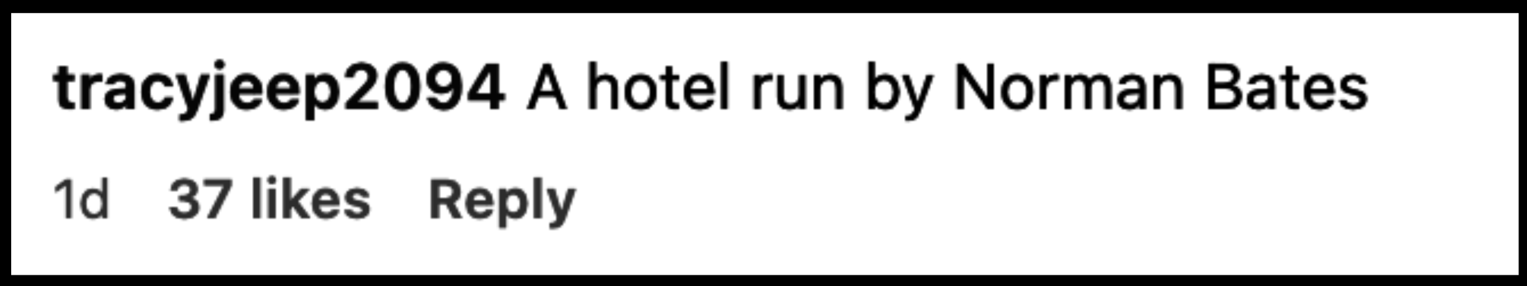 Comment by tracyjeep2094: "A hotel run by Norman Bates."
1 day ago, 37 likes, 1 reply