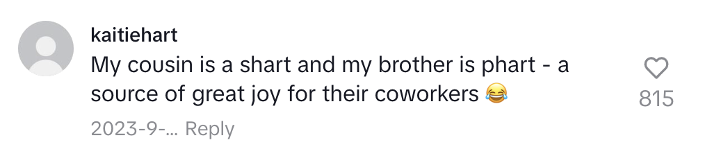 Comment by Katiehart: "My cousin is a shart and my brother is phart - a source of great joy for their coworkers" with laughing emoji. 815 likes. September 2023