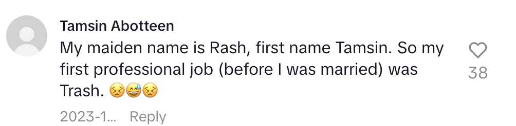 Tamsin Abotteen comments: "My maiden name is Rash, first name Tamsin. So my first professional job (before I was married) was Trash." Followed by laughing emojis