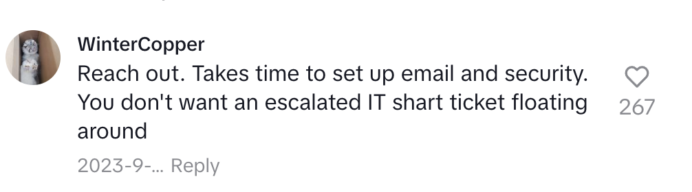 Comment by WinterCopper: "Reach out. Takes time to set up email and security. You don't want an escalated IT shart ticket floating around." with 267 likes