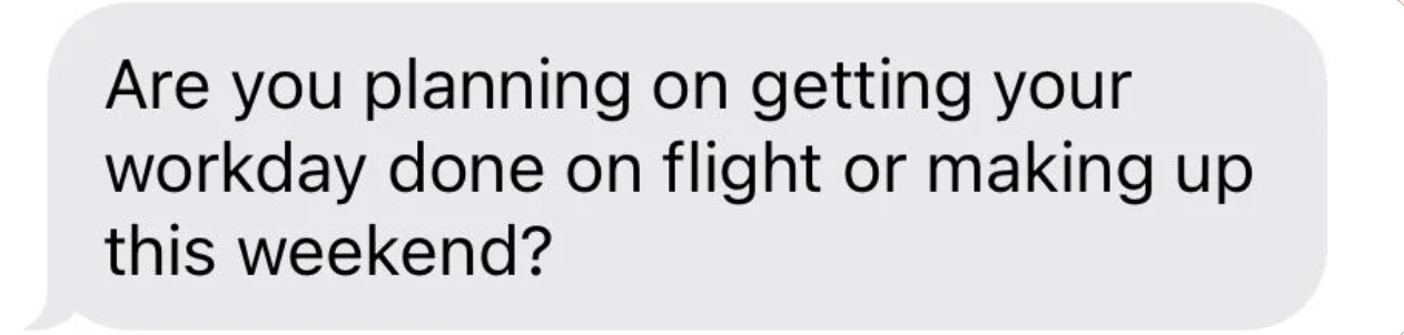 Image shows text: "Are you planning on getting your work day done on flight or making up this weekend?"