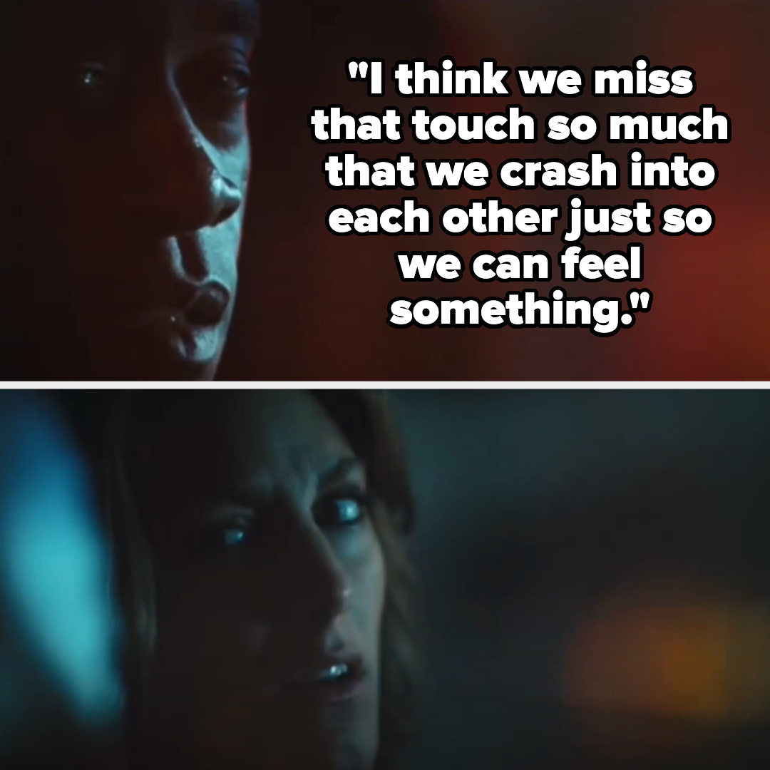 Two movie stills; top shows a man saying, &quot;I think we miss that touch so much that we crash into each other just so we can feel something.&quot; Bottom shows a woman's face