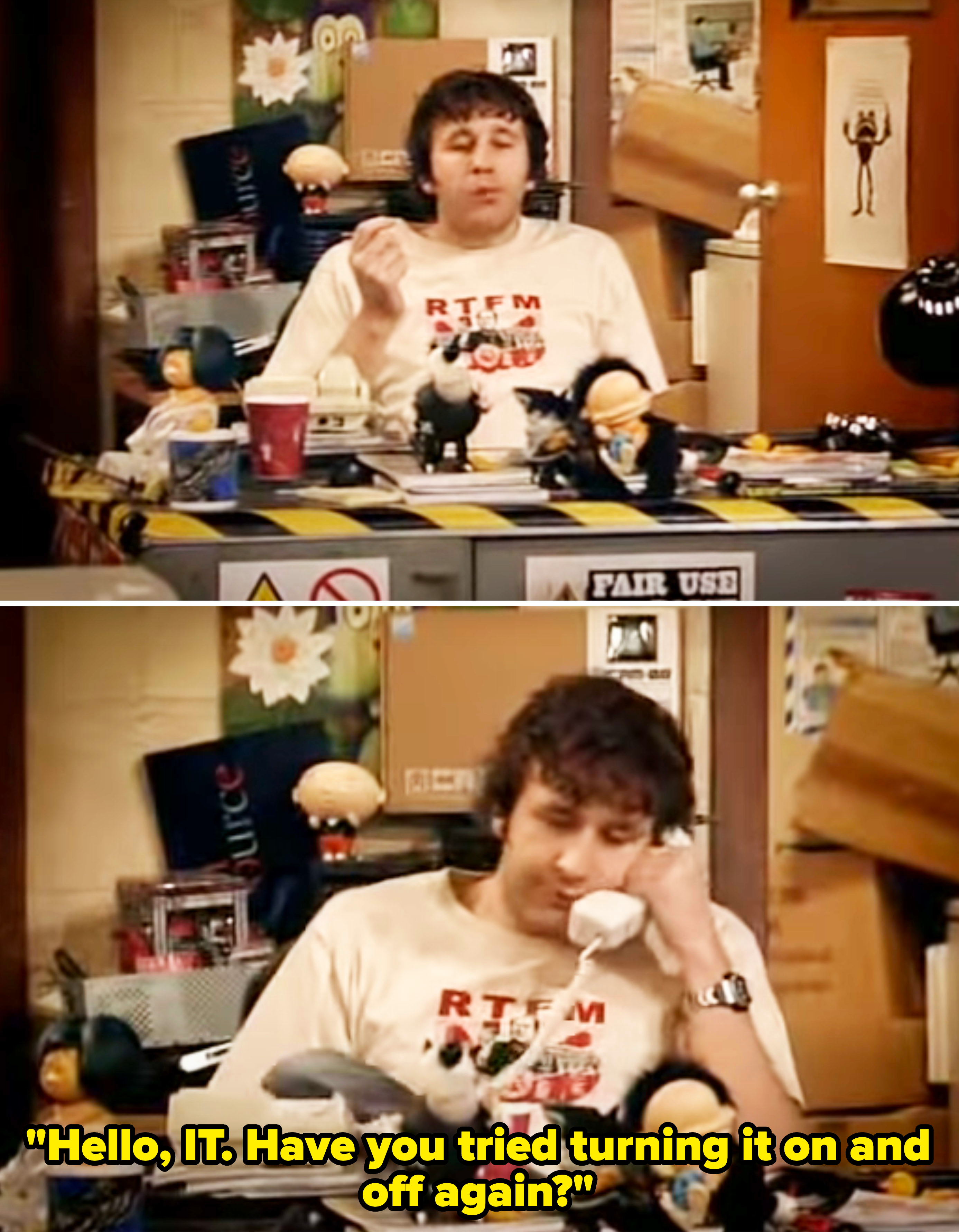 Roy from "The IT Crowd" picking up the phone and saying, "Hello, IT. Have you tried turning it on and off again?"