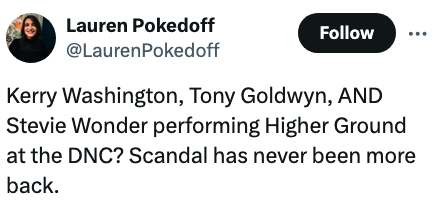 Tweet by Lauren Pokedoff reads: &quot;Kerry Washington, Tony Goldwyn, AND Stevie Wonder performing Higher Ground at the DNC? Scandal has never been more back&quot;