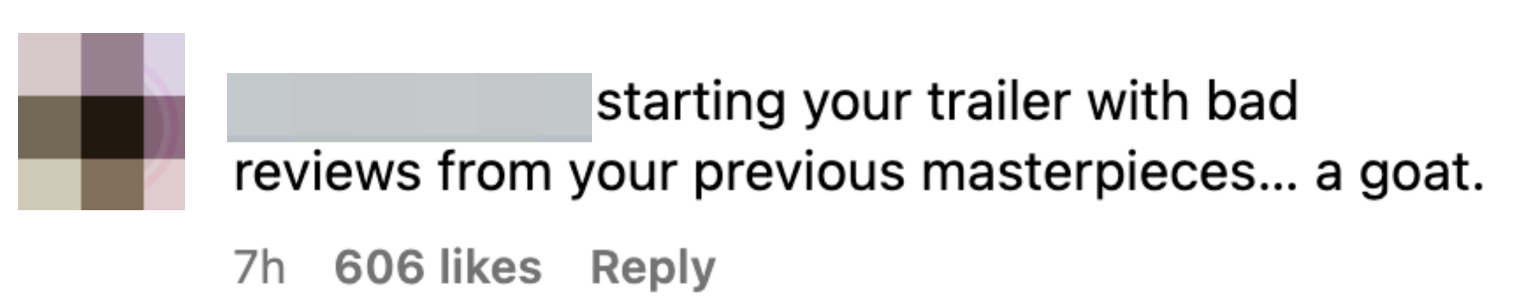 Instagram comment by catarinamcmrg: &quot;starting your trailer with bad reviews from your previous masterpieces&hellip; a goat.&quot; The comment has 606 likes and was posted 7 hours ago