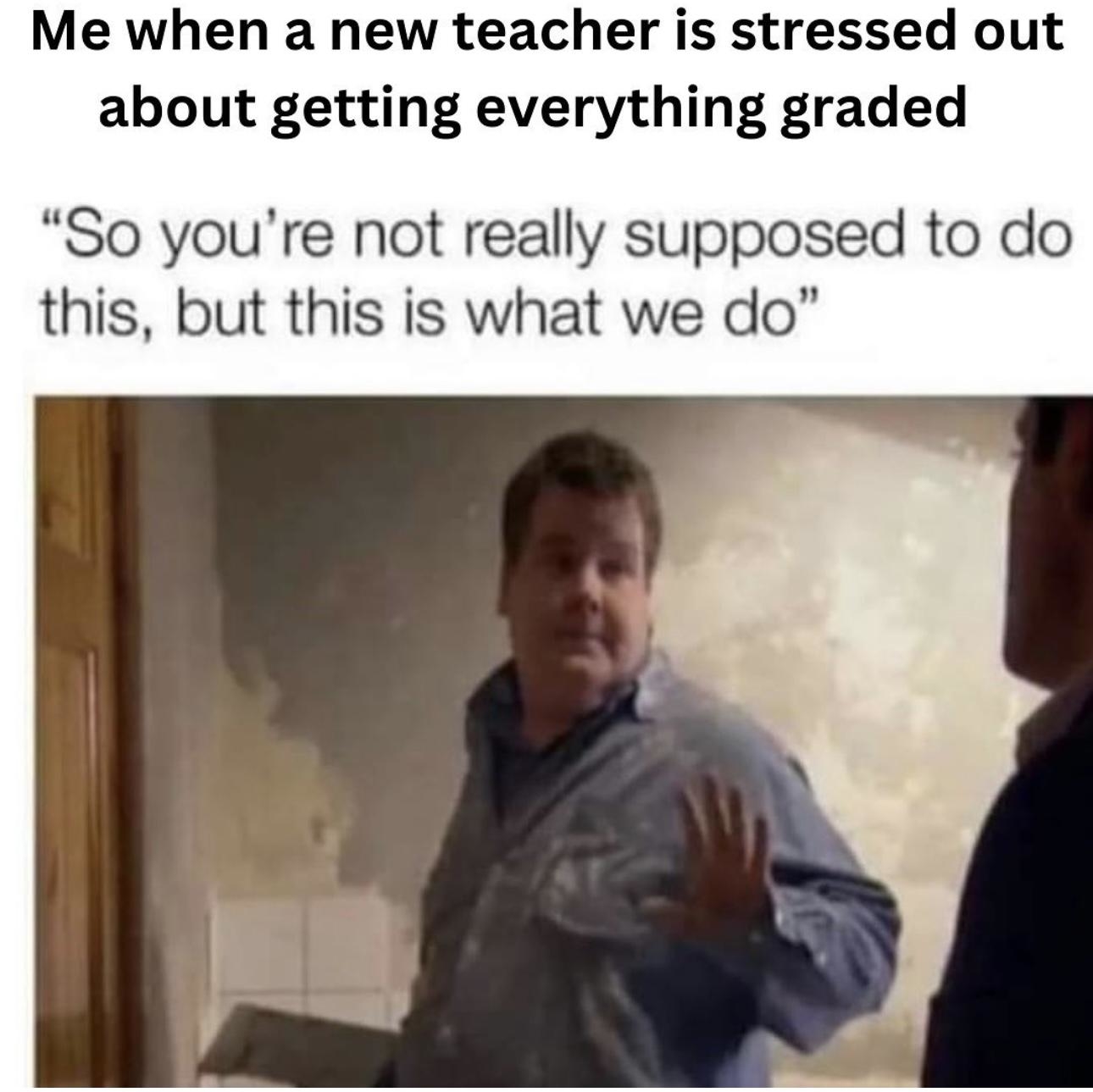 A man wearing a plaid shirt says, &quot;So you&#x27;re not really supposed to do this, but this is what we do.&quot; Text above says, &quot;Me when a new teacher is stressed about getting everything graded.&quot;