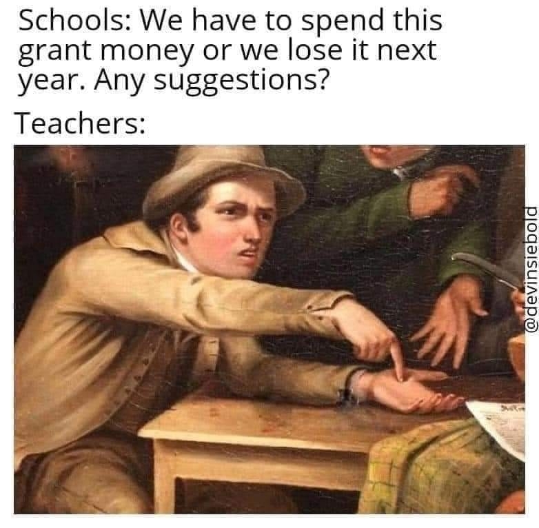 A meme titled &quot;Schools: We have to spend this grant money or we lose it next year. Any suggestions?&quot; featuring an old painting of a person eagerly pointing at their hand