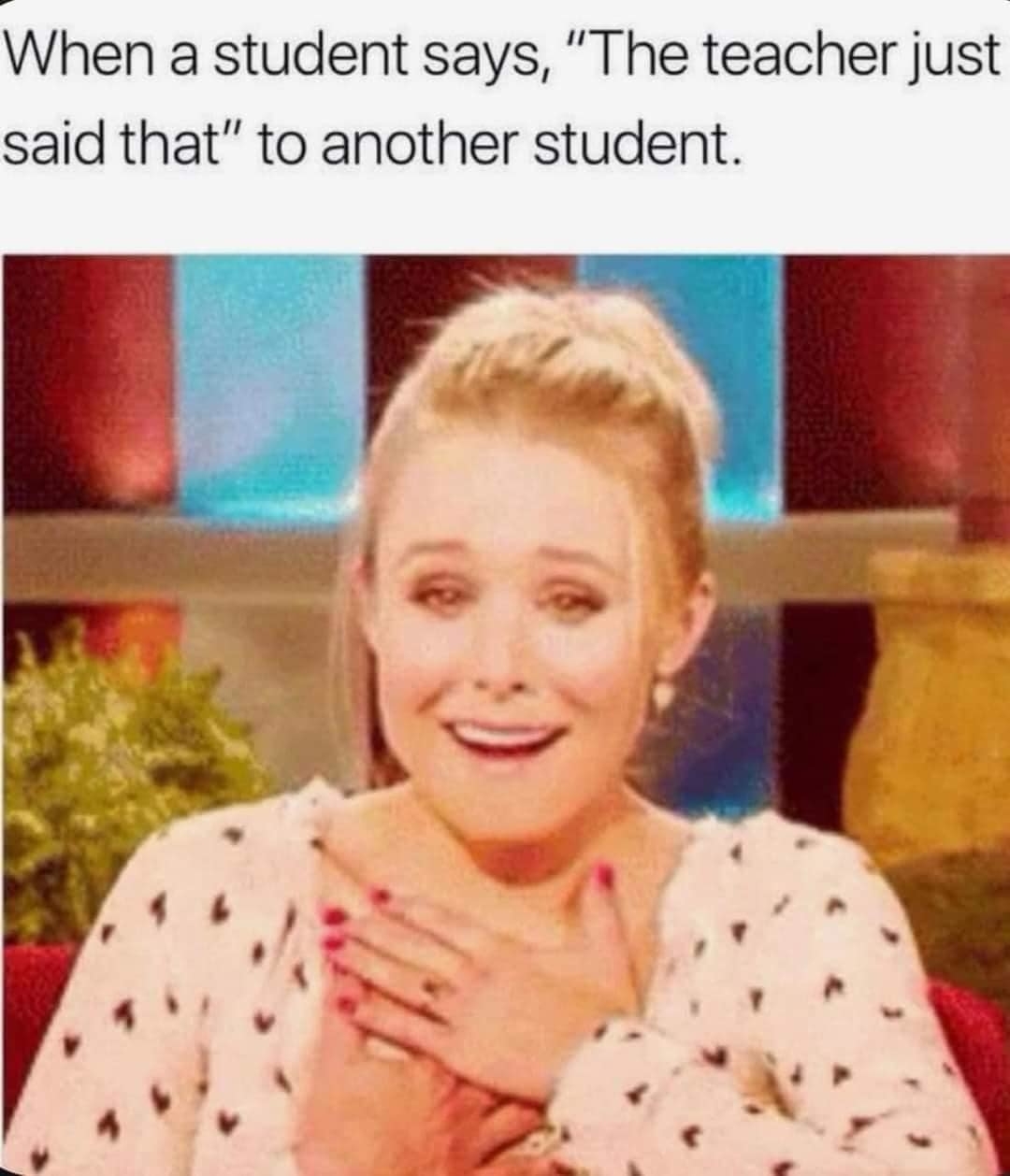 Kristen Bell smiling with one hand on chest and text above her reads, &quot;When a student says, &#x27;The teacher just said that&#x27; to another student.&quot;