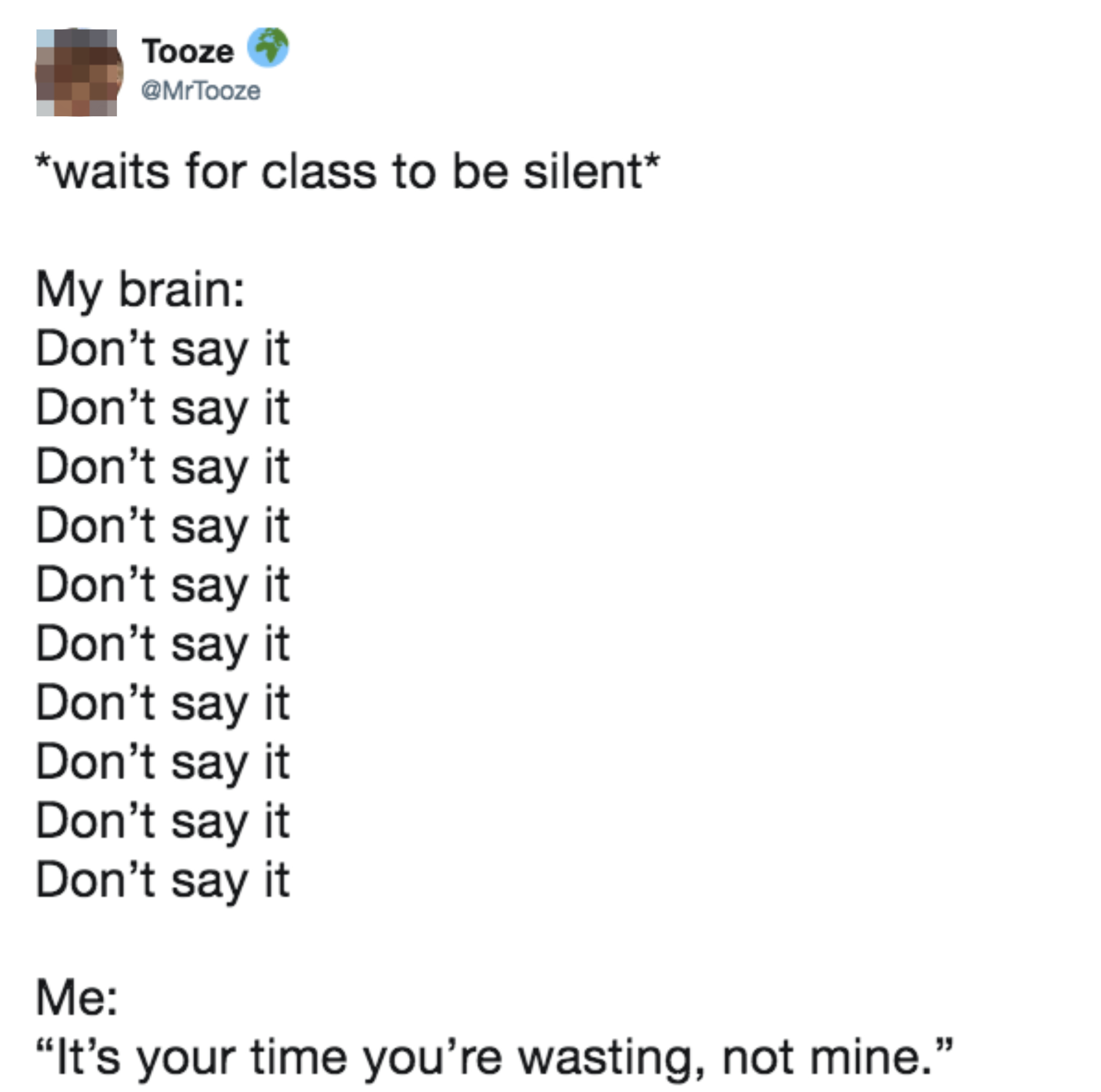 A tweet from MrTooze (@MrTooze) reads: &quot;*waits for class to be silent* My brain: Don’t say it (repeated seven times). Me: It&#x27;s your time you&#x27;re wasting, not mine.”