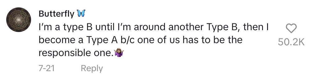 Comment from user Butterfly: "I'm a type B until I'm around another Type B, then I become a Type A because one of us has to be the responsible one"