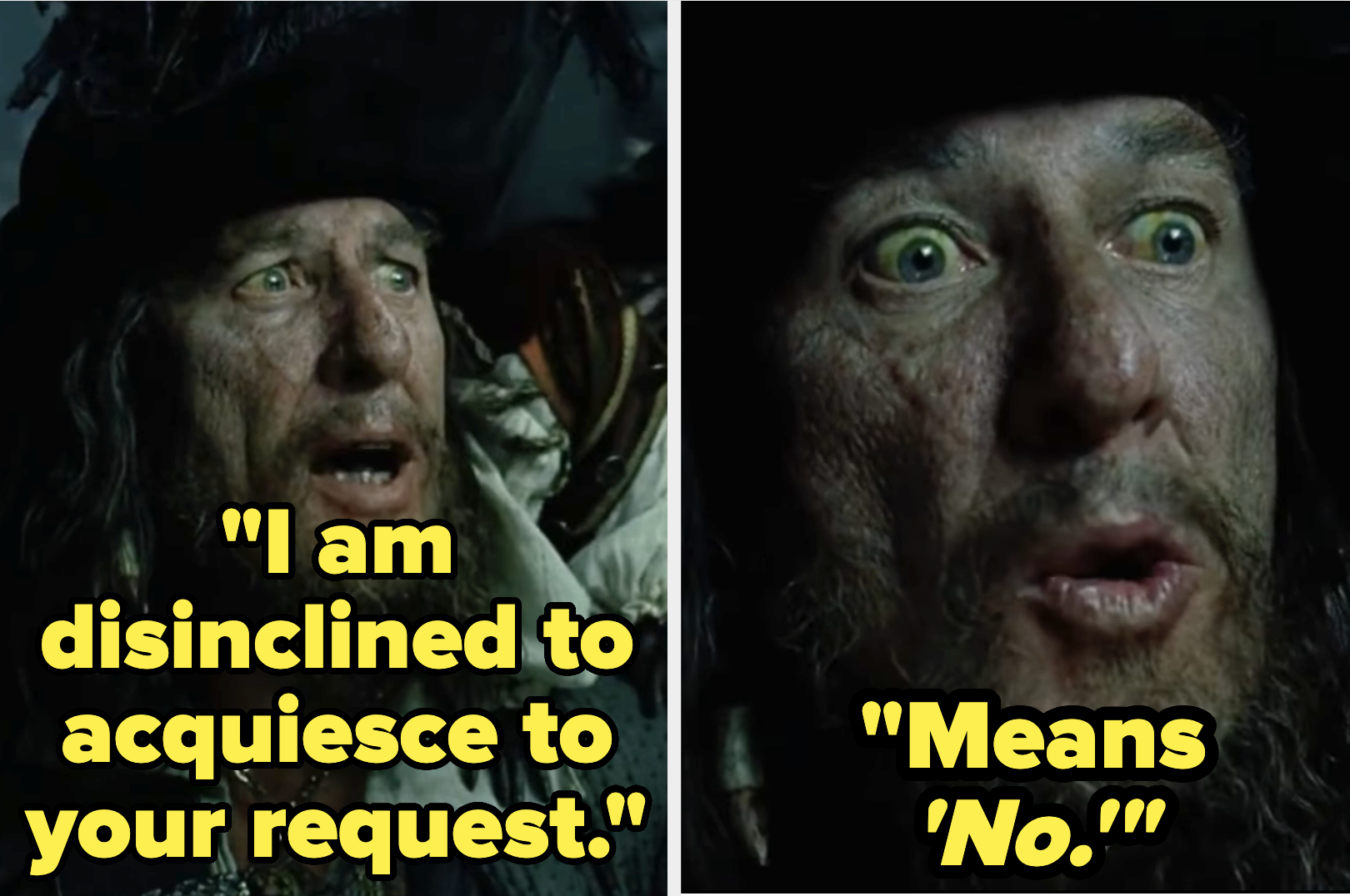 Captain Barbossa from Pirates of the Caribbean saying, "I am disinclined to acquiesce to your request." Followed by, "Means 'No.'"