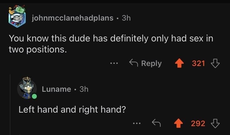 A Reddit post by johnmcclanehadplans reads, "You know this dude has definitely only had sex in two positions." Luname replies, "Left hand and right hand?"