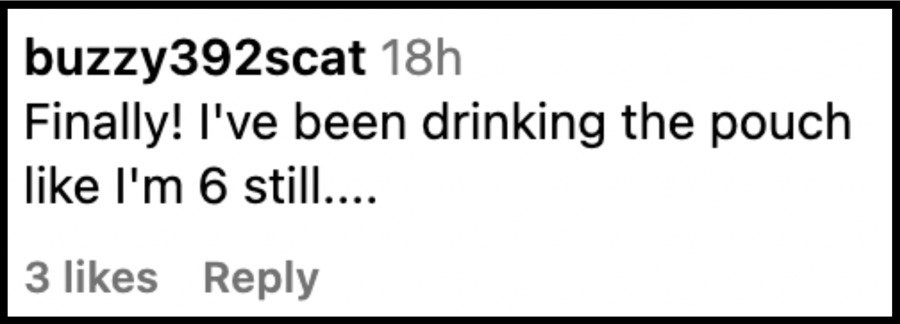 Comment: "Finally! I've been drinking the pouch like I'm 6 still…." by buzzy392scat, 18 hours ago. 3 likes, 1 reply