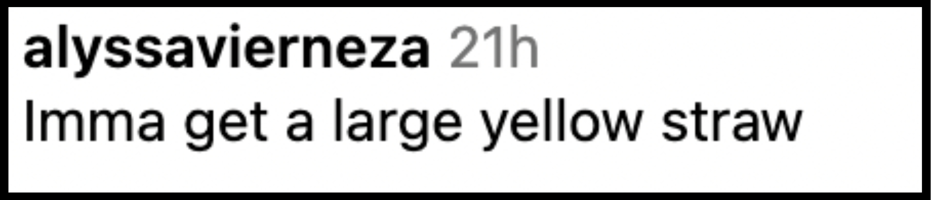 Comment from alyssavierenza: "Imma get a large yellow straw."