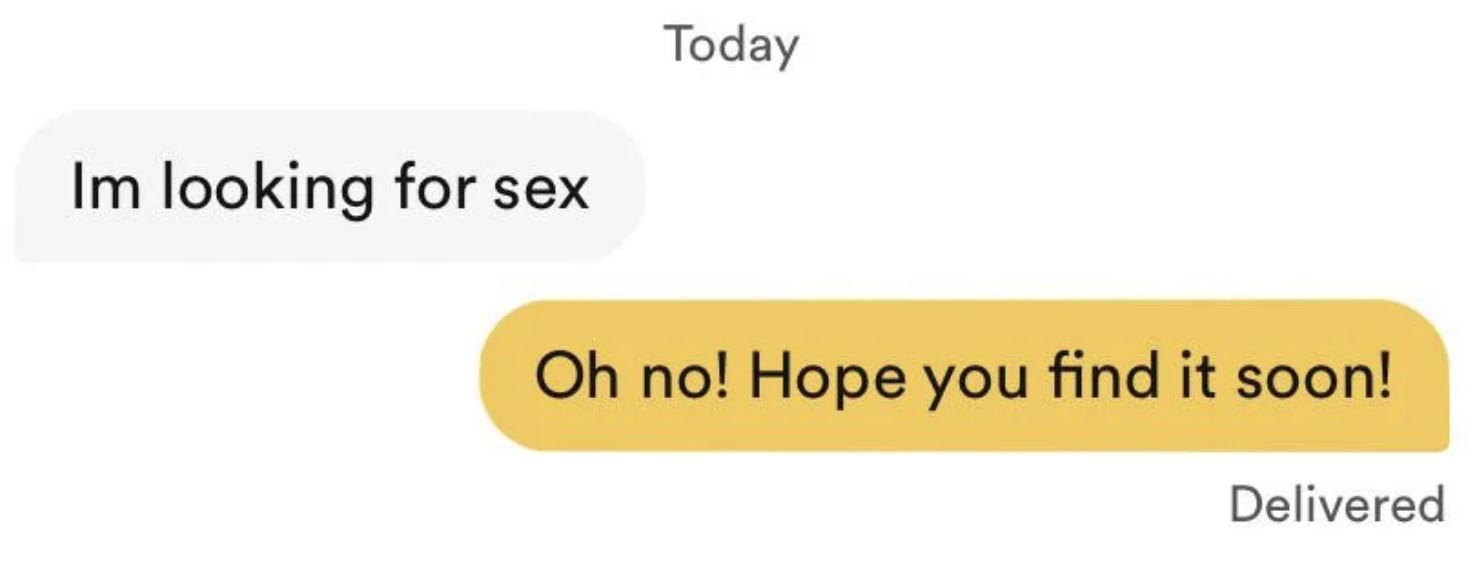 A text conversation with one message stating, &quot;Im looking for sex,&quot; and the reply saying, &quot;Oh no! Hope you find it soon!&quot;