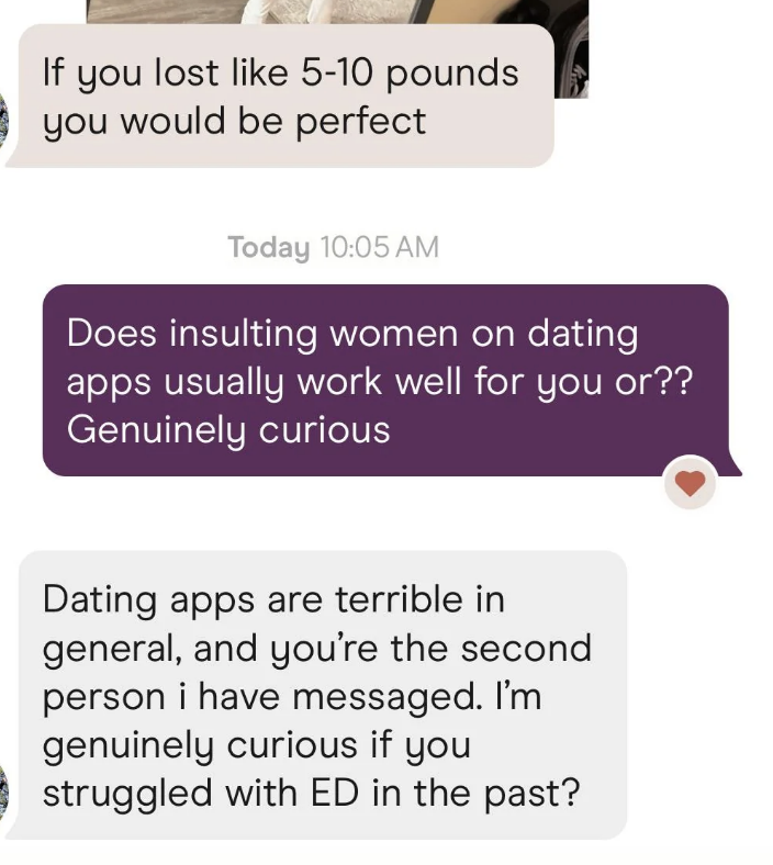 Text conversation where one person says, &quot;If you lost like 5-10 pounds you would be perfect.&quot; Another replies, &quot;Does insulting women on dating apps usually work well for you or?? Genuinely curious.&quot;