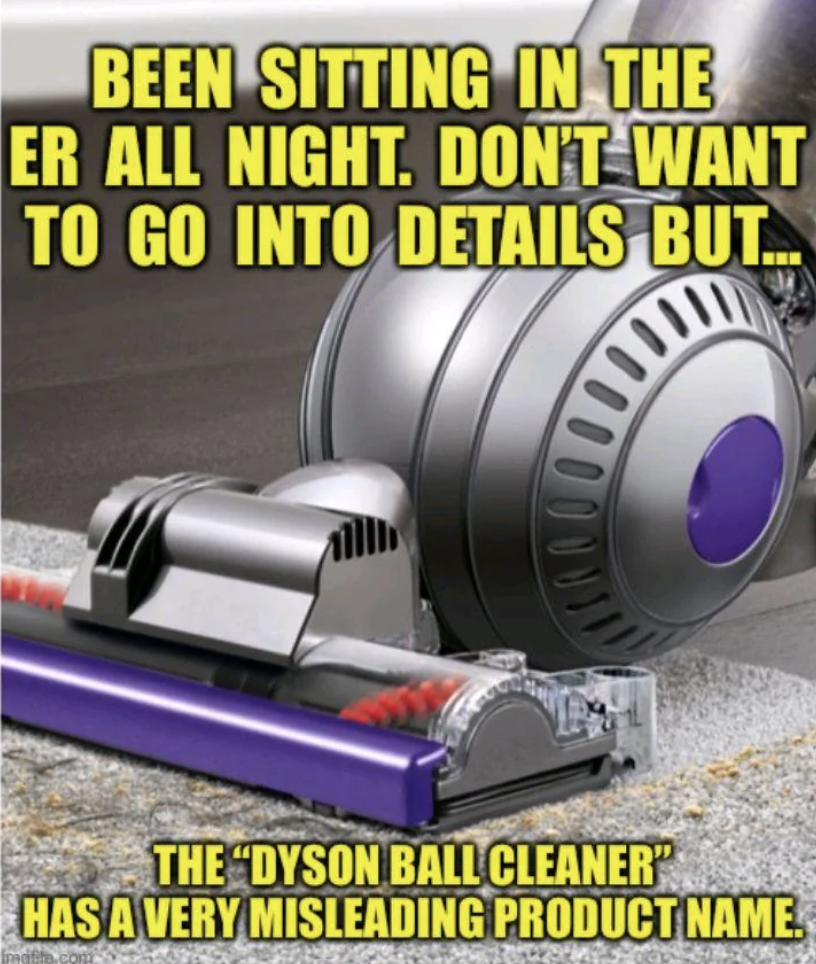 Meme image of a Dyson Ball vacuum cleaner with overlay text: "Been sitting in the ER all night. Don't want to go into details but&hellip; The 'Dyson Ball Cleaner' has a very misleading product name."
