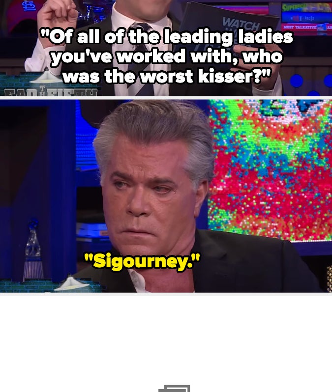 Andy Cohen asks Ray Liotta, "Of all of the leading ladies you've worked with, who was the worst kisser?" Liotta responds, "Sigourney."