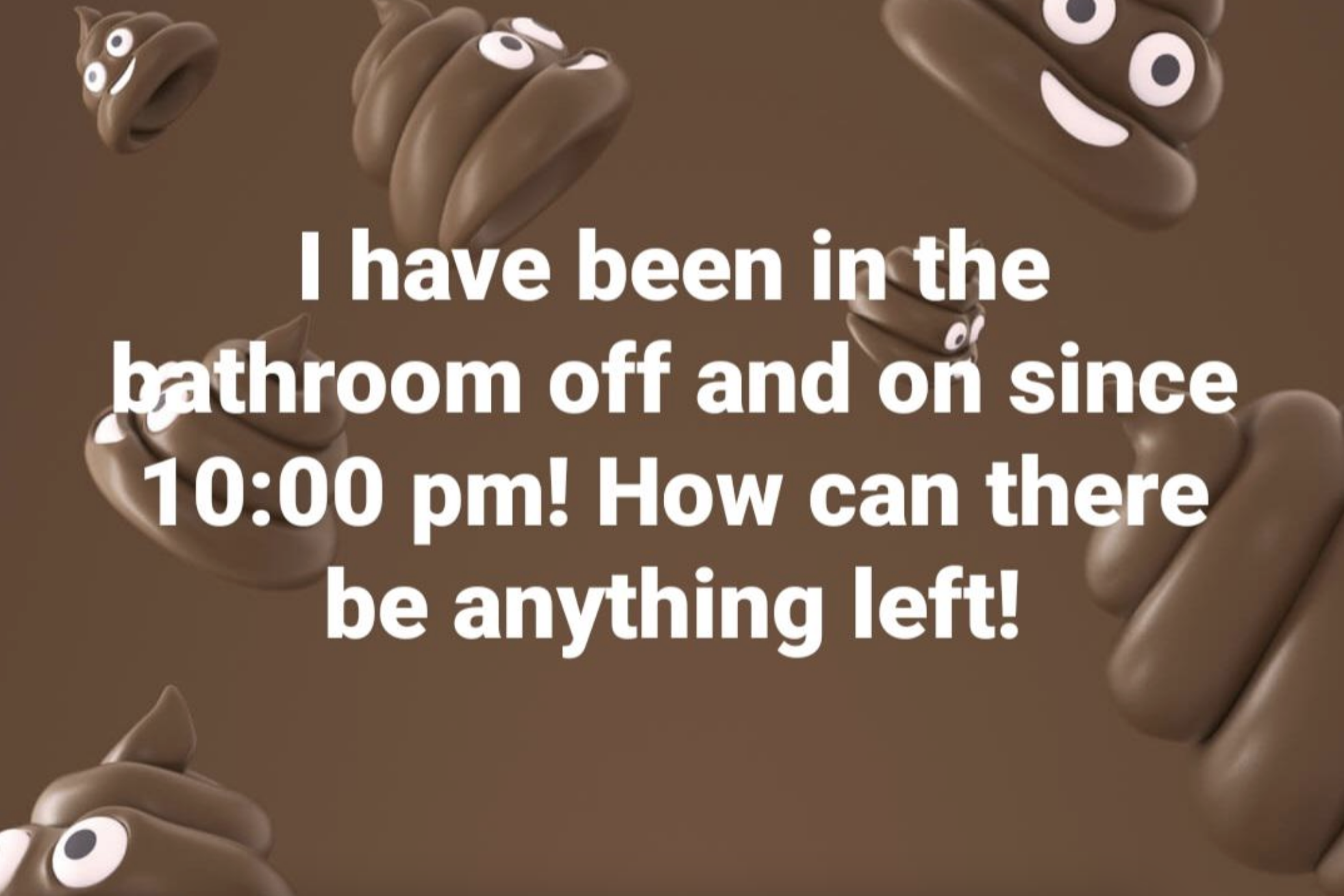 Text reads: "I have been in the bathroom off and on since 10:00 pm! How can there be anything left!" Animated poop emojis surround the text