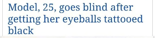 "Model, 25, goes blind after getting her eyeballs tattooed black" text from news headline