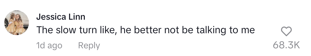 Jessica Linn commented, &quot;The slow turn like, he better not be talking to me&quot;