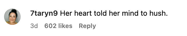 Instagram comment by 7taryn9 reading "Her heart told her mind to hush"