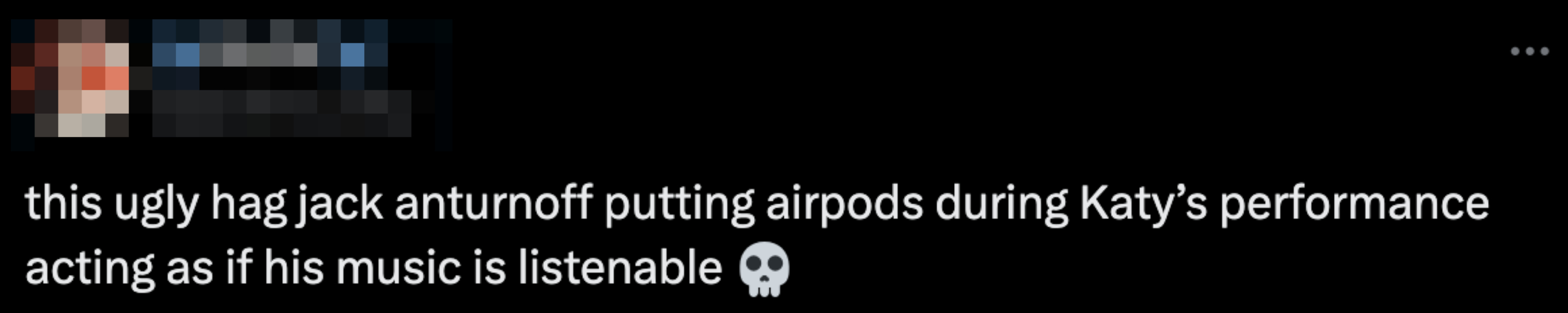 Tweet saying, "this ugly hag jack antunroff putting airpods during Katy’s performance acting as if his music is listenable" with a skull emoji