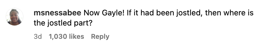 Comment from @msnessabee: "Now Gayle! If it had been jostled, then where is the jostled part?"