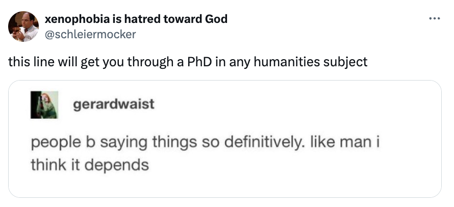 response to a tweet that says &quot;people b saying things so definitively like man i think it depends&quot;