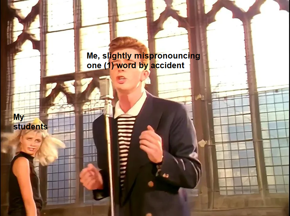 Rick Astley singing into a microphone in a church-like setting; a woman labeled "My students" looking on in the background. Text reads, "Me, slightly mispronouncing one (1) word by accident."