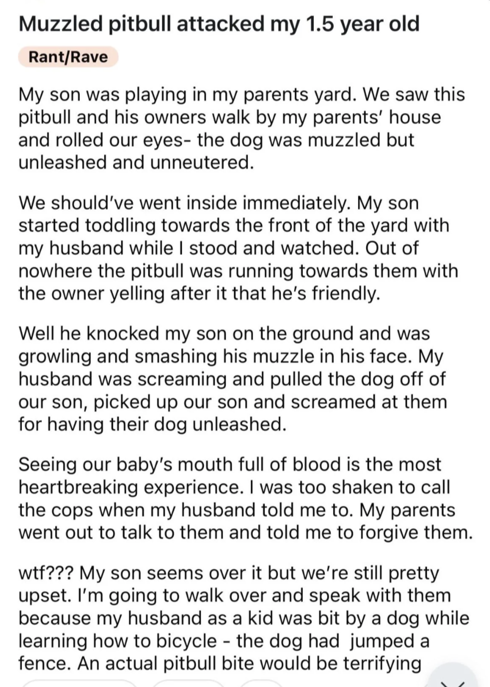 Text summary: A pit bull attacked a 1.5-year-old boy at a parent&#x27;s yard. The boy suffered facial injuries, and the pet owners argued over the unleashed dog. The poster expresses distress and seeks advice