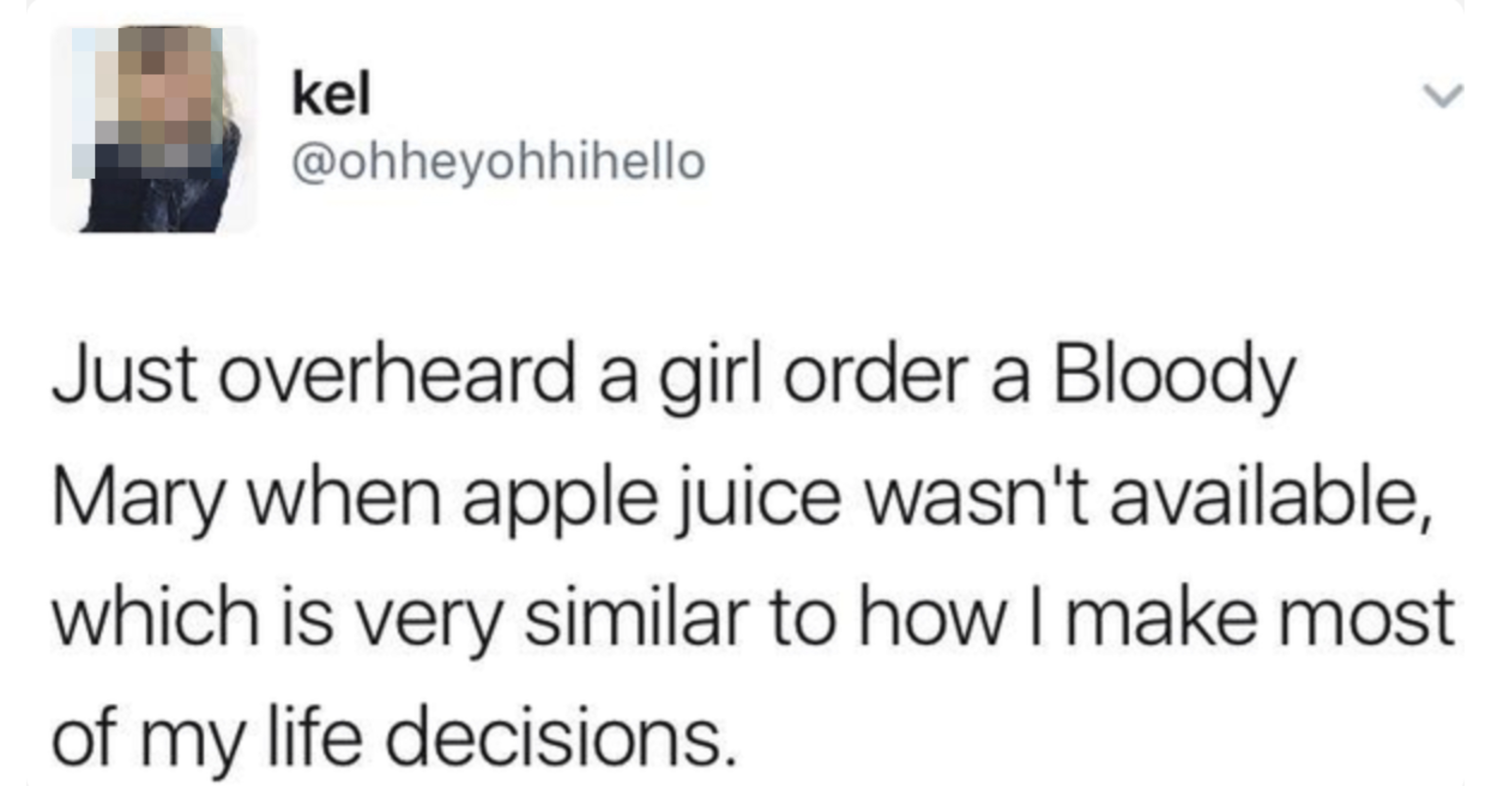 Twitter post by Ohheyohhihello: "Just overheard a girl order a Bloody Mary when apple juice wasn't available, which is very similar to how I make most of my life decisions."