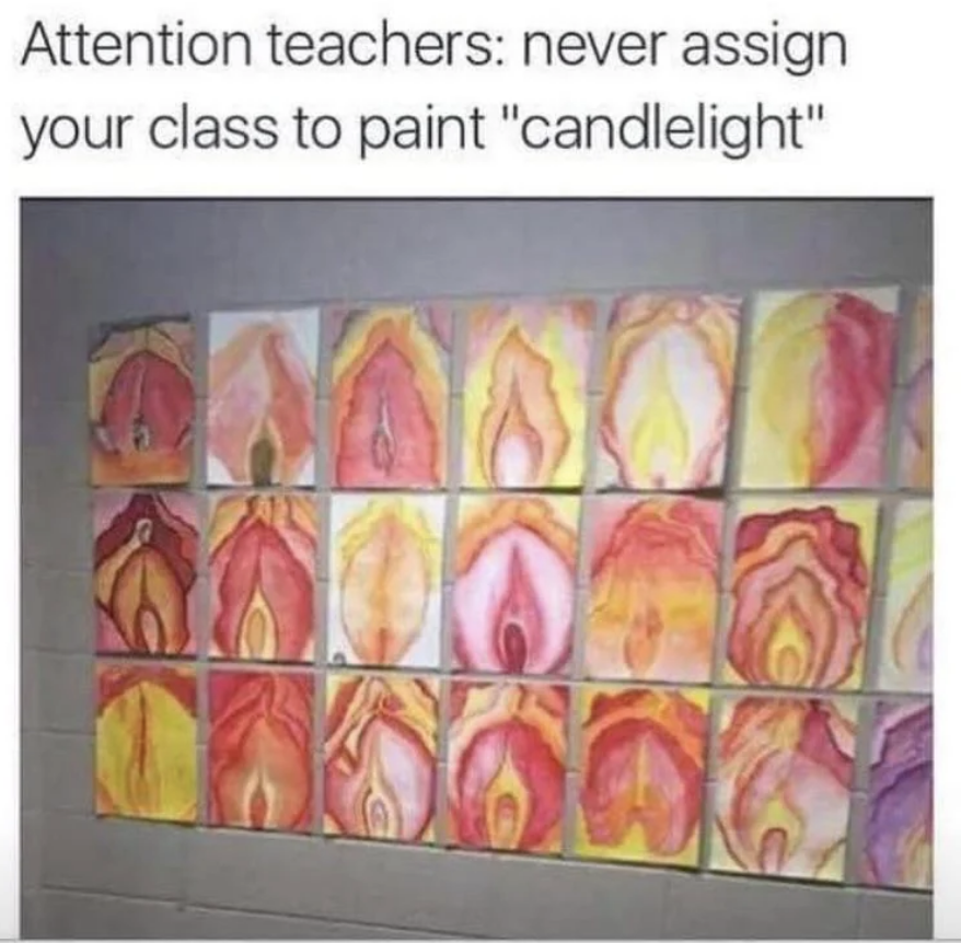 A humorous image showing multiple paintings by students, all resembling female anatomy, with the text "Attention teachers: never assign your class to paint 'candlelight'."