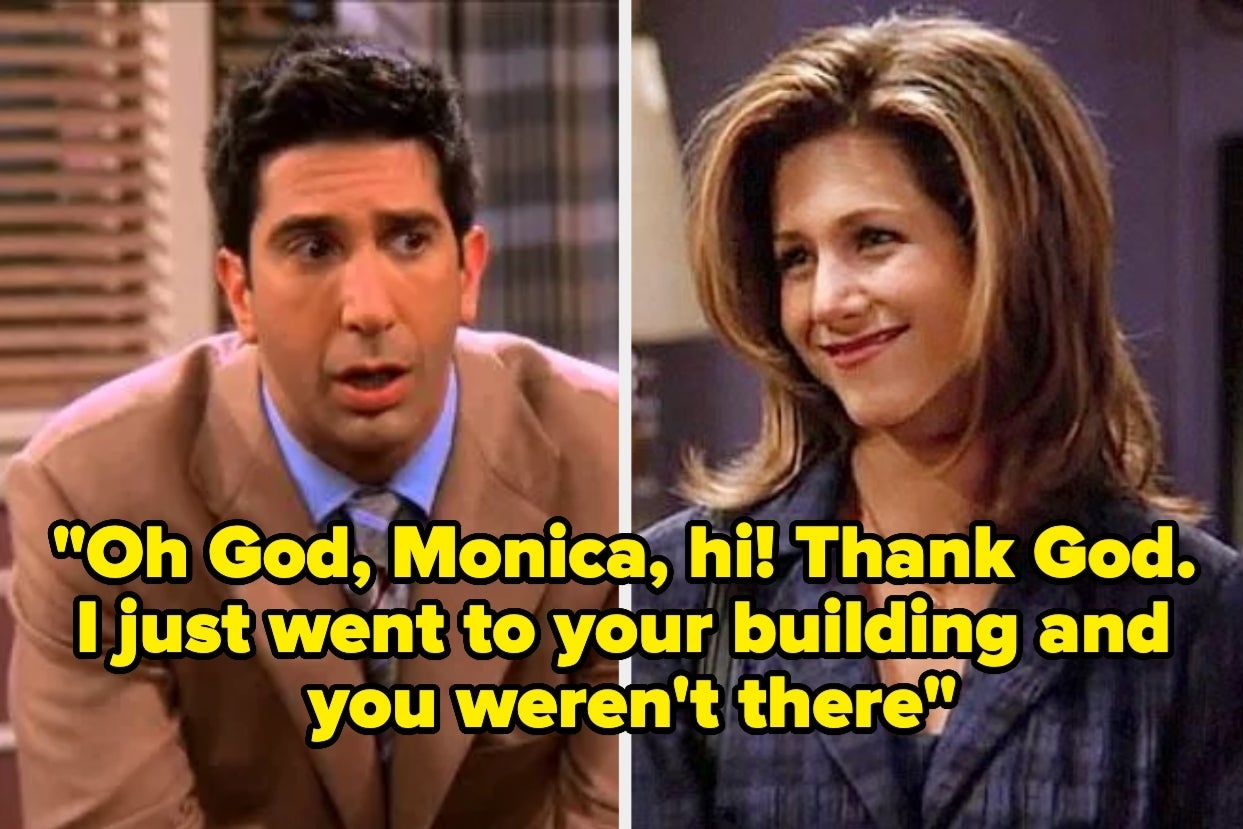 David Schwimmer as Ross and Jennifer Aniston as Rachel from Friends, with the quote: "Oh God, Monica, hi! Thank God. I just went to your building and you weren't there."