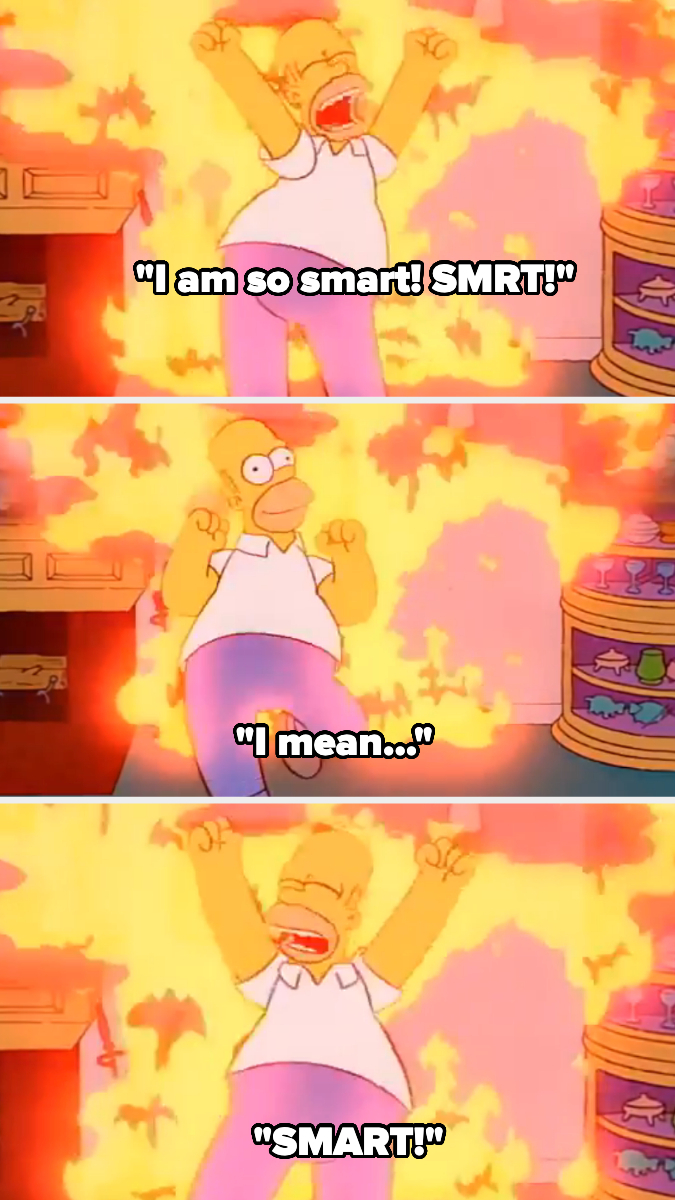 Homer Simpson is surrounded by flames, initially shouting "I am so smart! SMRT!" then realizes the mistake and corrects to "SMART!"