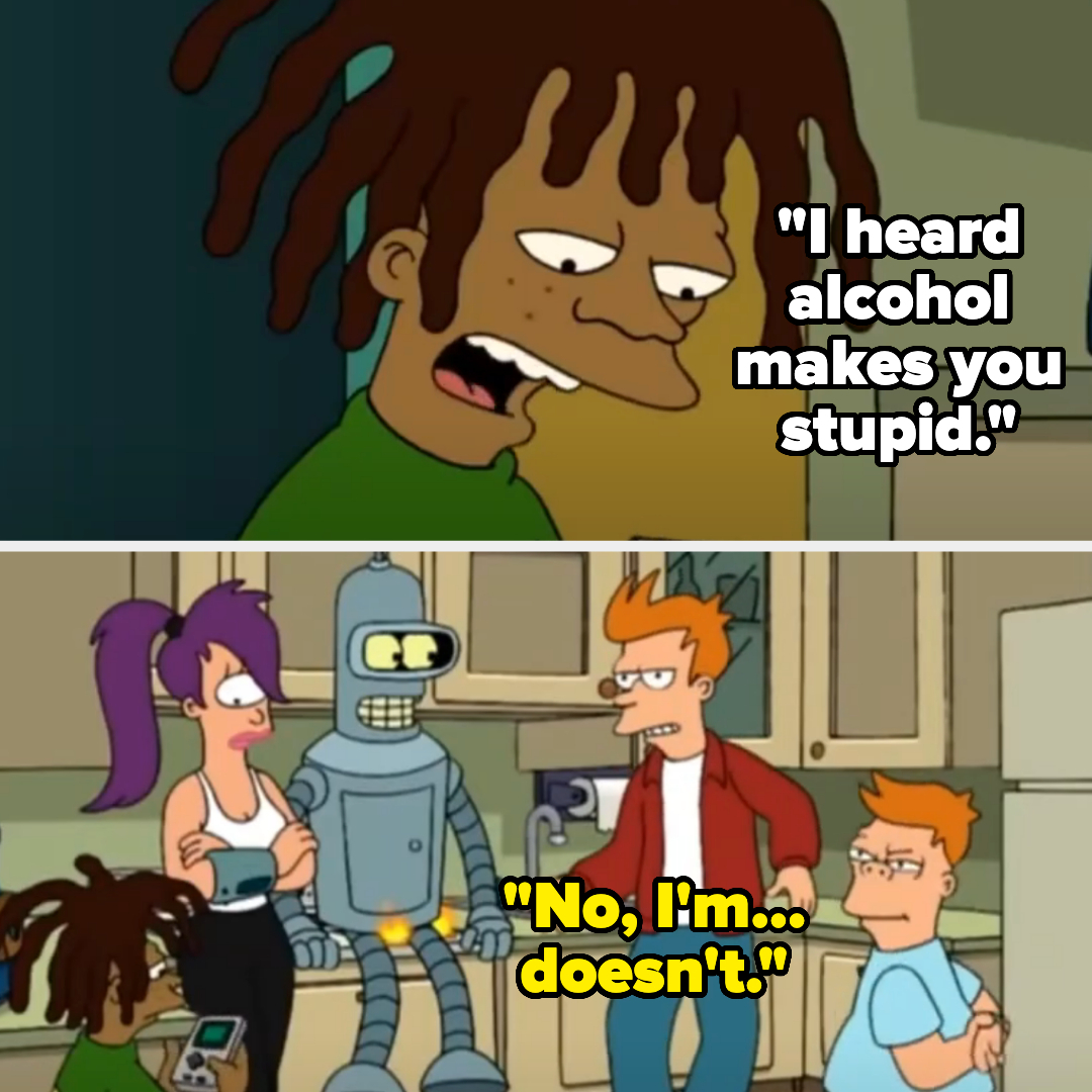 Top: Hermes Conrad says, "I heard alcohol makes you stupid." Bottom: Leela, Bender, Fry, and Cubert Farnsworth, Fry responds, "No, I'm…doesn't."