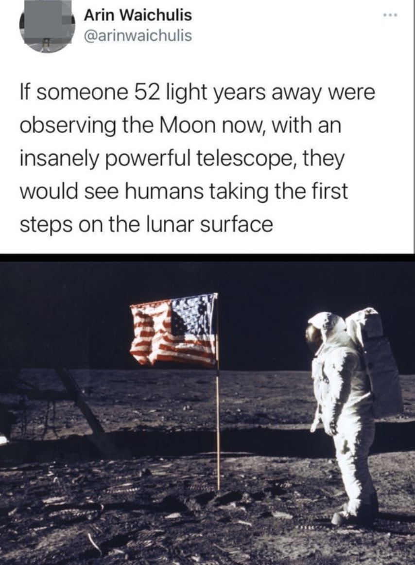 Tweet: &quot;If someone 52 light years away were observing the Moon now, with an insanely powerful telescope, they would see humans taking the first steps on the lunar surface.&quot; Below, an astronaut stands beside the U.S. flag on the moon