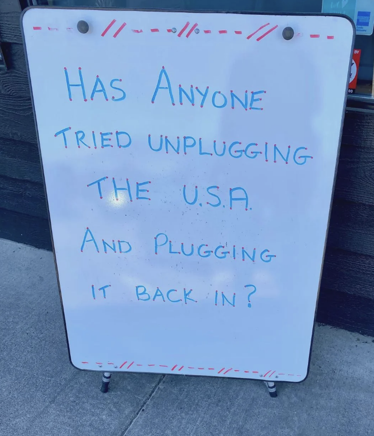 Sign with humorous text: &quot;Has anyone tried unplugging the U.S.A. and plugging it back in?&quot;