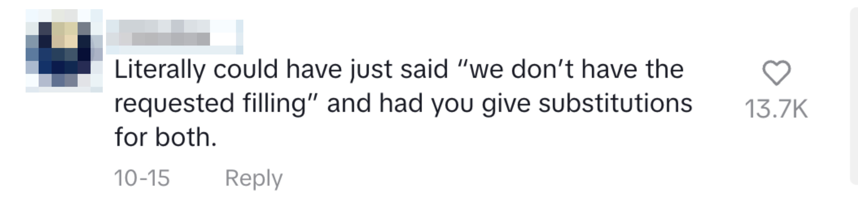 Comment: &quot;Literally could have just said &#x27;we don’t have the requested filling&#x27; and had you give substitutions for both.&quot; 13.7K likes