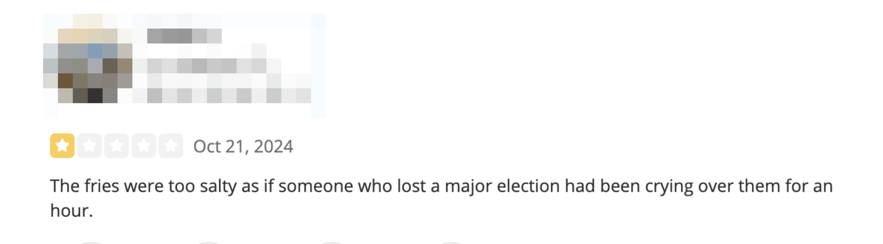 Review from Los Angeles, CA: &quot;The fries were too salty as if someone who lost a major election had been crying over them for an hour&quot;