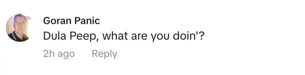 Goran Panic commented, &quot;Dula Peep, what are you doin&#x27;?&quot; 2 hours ago