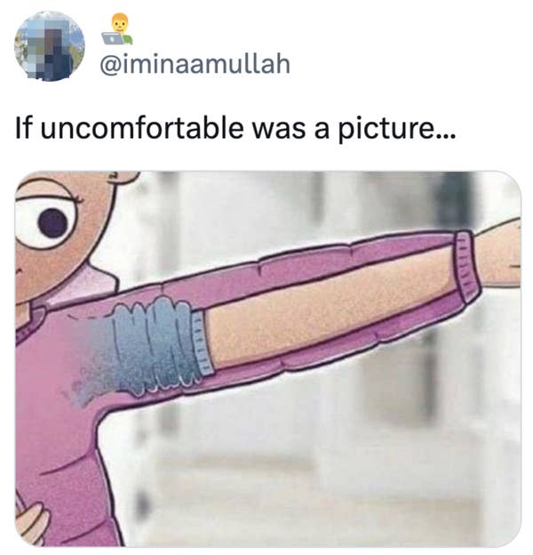 Cartoon character with sweater sleeves of different lengths, one too short and one too long, illustrating discomfort. Caption: "If uncomfortable was a picture..."
