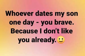 Text: "Whoever dates my son one day - you brave. Because I don't like you already. ?"