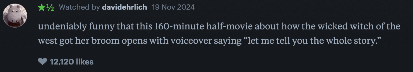 Review of a 160-minute movie about the Wicked Witch of the West, noting its humor and opening voiceover. 12,120 likes