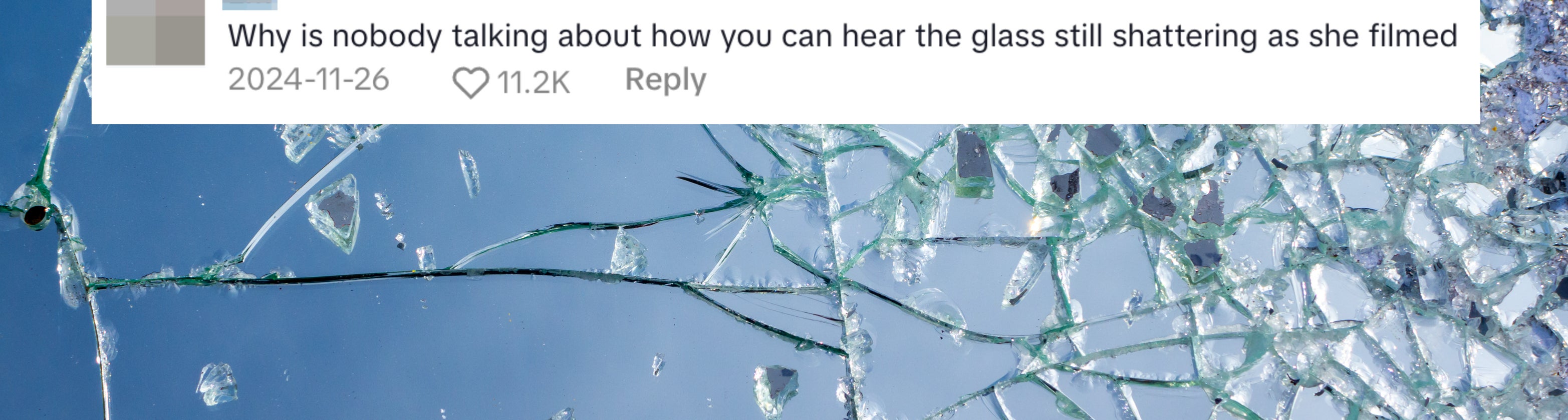 Shattered glass fragments. Comment reads: &quot;Why is nobody talking about how you can hear the glass still shattering as she filmed&quot;