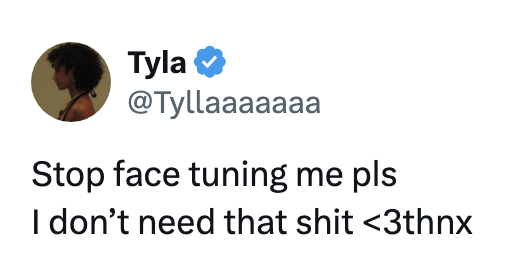 Tweet by Tyla: "Stop face tuning me pls. I don't need that shit &lt;3thnx."