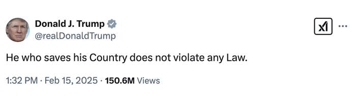 Tweet by @realDonaldTrump: &quot;He who saves his Country does not violate any Law.&quot; Dated February 15, 2025. 150.6M views