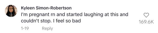 A comment from Kyleen Simon-Robertson says, &quot;I&#x27;m pregnant rn and started laughing at this and couldn&#x27;t stop. I feel so bad&quot;